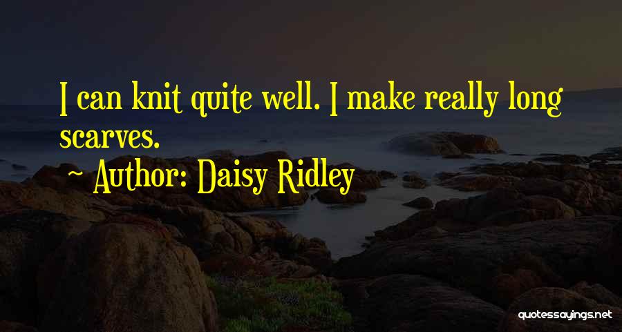 Daisy Ridley Quotes: I Can Knit Quite Well. I Make Really Long Scarves.