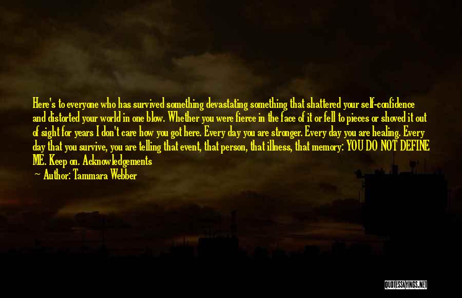 Tammara Webber Quotes: Here's To Everyone Who Has Survived Something Devastating Something That Shattered Your Self-confidence And Distorted Your World In One Blow.