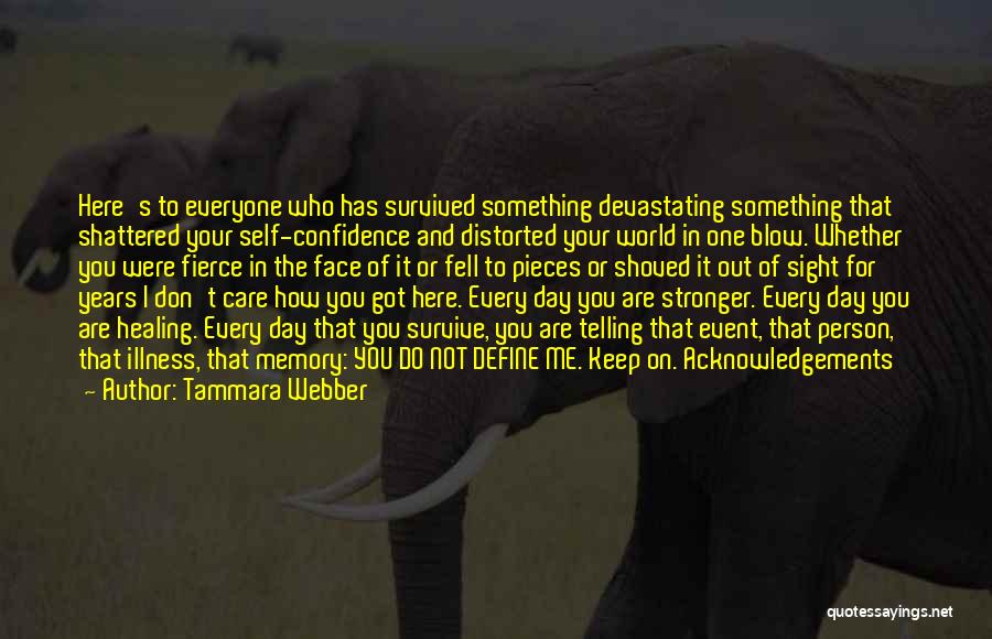 Tammara Webber Quotes: Here's To Everyone Who Has Survived Something Devastating Something That Shattered Your Self-confidence And Distorted Your World In One Blow.