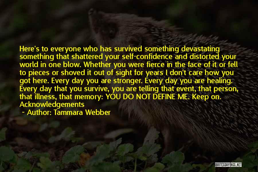 Tammara Webber Quotes: Here's To Everyone Who Has Survived Something Devastating Something That Shattered Your Self-confidence And Distorted Your World In One Blow.