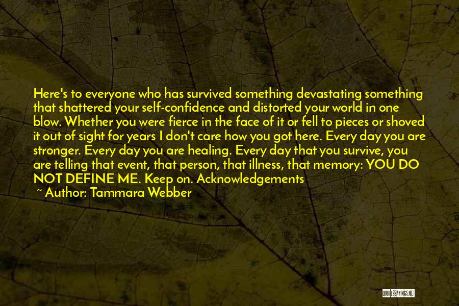 Tammara Webber Quotes: Here's To Everyone Who Has Survived Something Devastating Something That Shattered Your Self-confidence And Distorted Your World In One Blow.