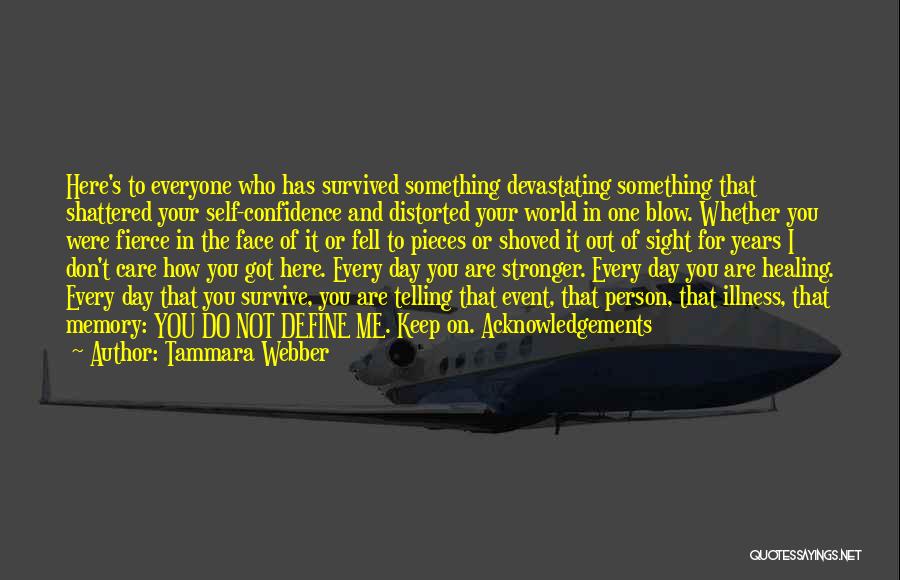 Tammara Webber Quotes: Here's To Everyone Who Has Survived Something Devastating Something That Shattered Your Self-confidence And Distorted Your World In One Blow.