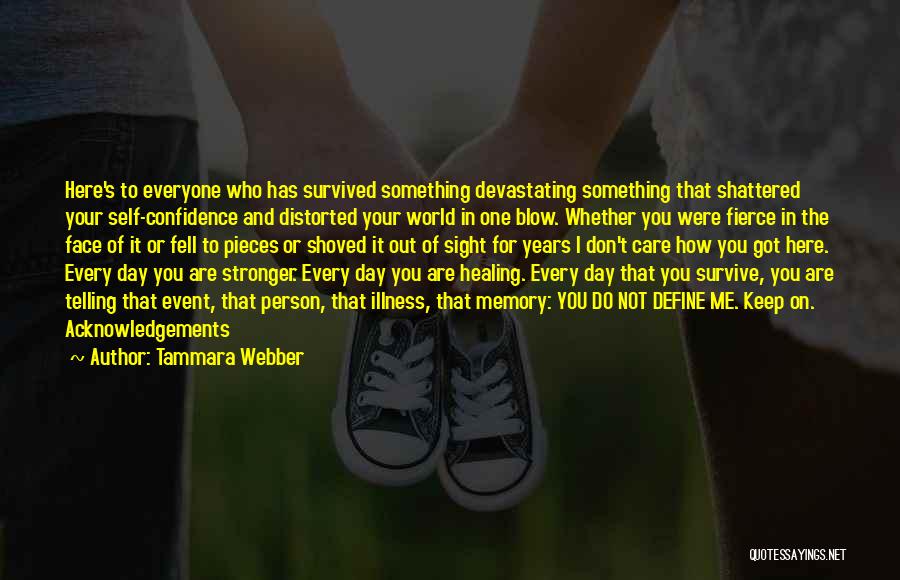 Tammara Webber Quotes: Here's To Everyone Who Has Survived Something Devastating Something That Shattered Your Self-confidence And Distorted Your World In One Blow.