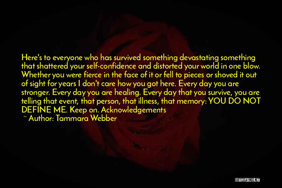 Tammara Webber Quotes: Here's To Everyone Who Has Survived Something Devastating Something That Shattered Your Self-confidence And Distorted Your World In One Blow.