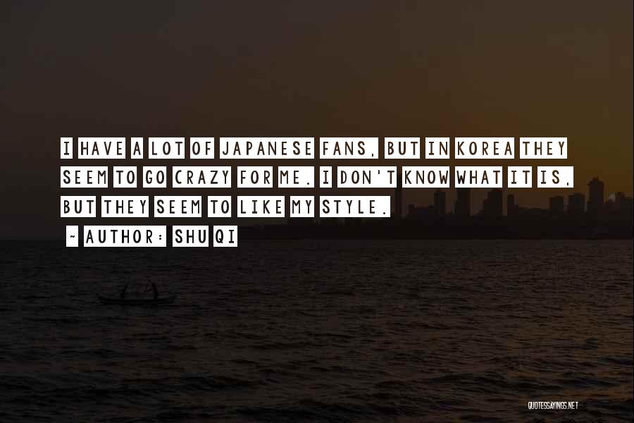 Shu Qi Quotes: I Have A Lot Of Japanese Fans, But In Korea They Seem To Go Crazy For Me. I Don't Know