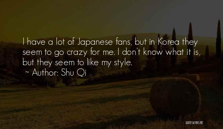 Shu Qi Quotes: I Have A Lot Of Japanese Fans, But In Korea They Seem To Go Crazy For Me. I Don't Know