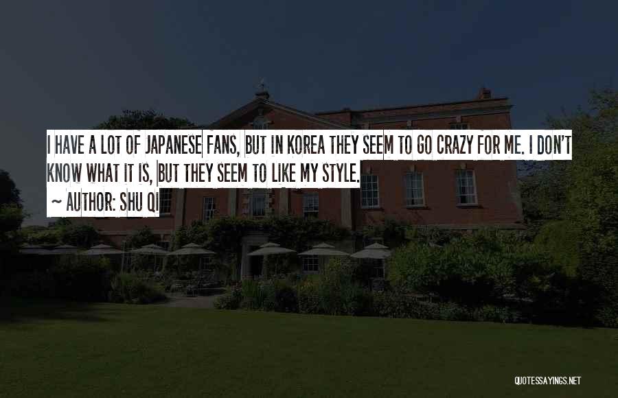 Shu Qi Quotes: I Have A Lot Of Japanese Fans, But In Korea They Seem To Go Crazy For Me. I Don't Know