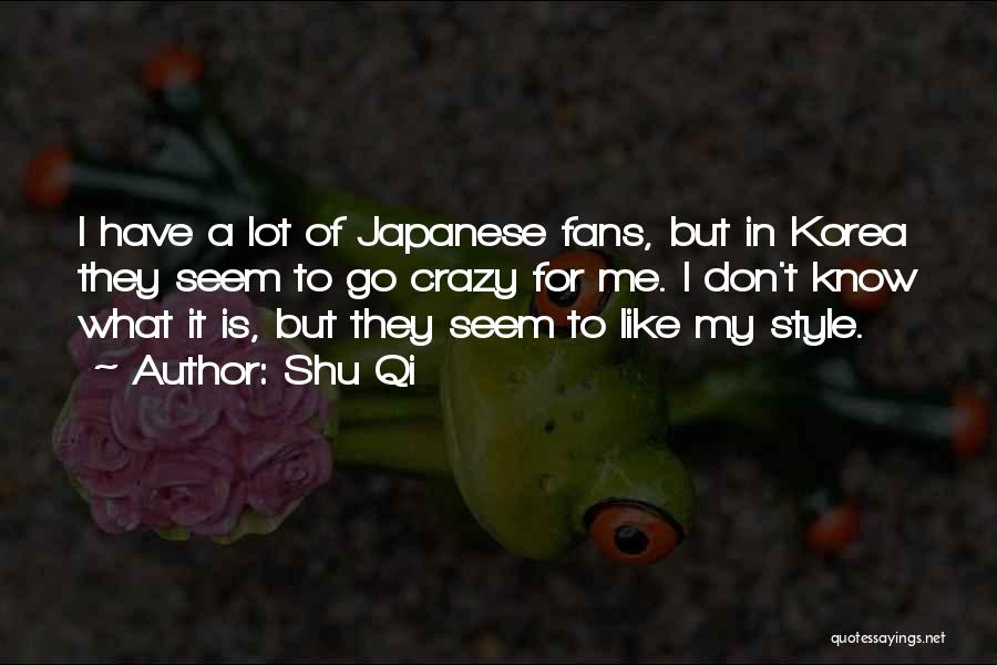 Shu Qi Quotes: I Have A Lot Of Japanese Fans, But In Korea They Seem To Go Crazy For Me. I Don't Know