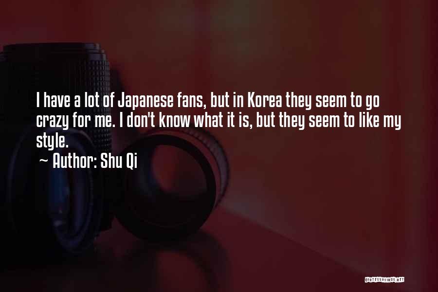 Shu Qi Quotes: I Have A Lot Of Japanese Fans, But In Korea They Seem To Go Crazy For Me. I Don't Know