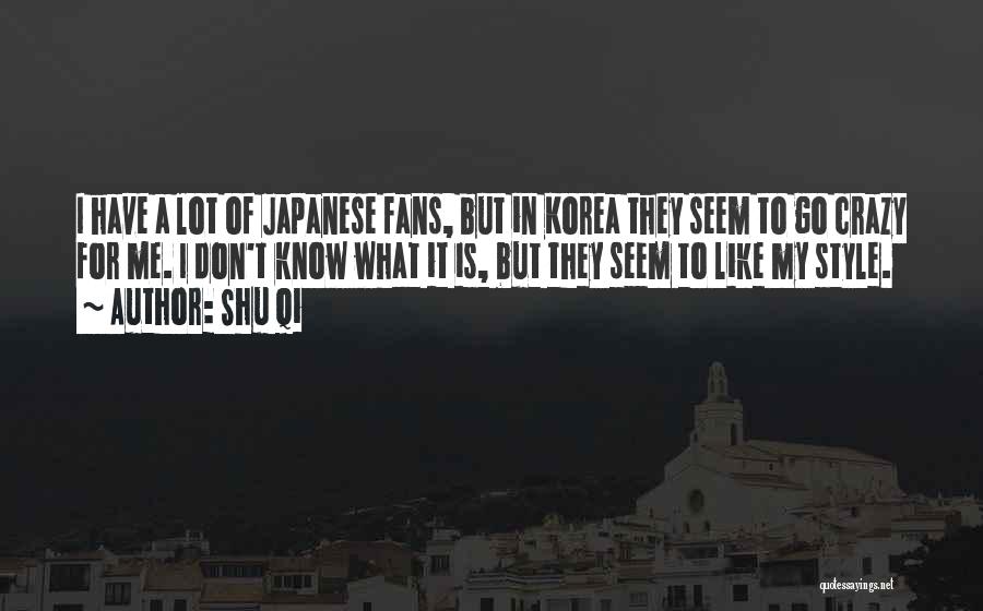 Shu Qi Quotes: I Have A Lot Of Japanese Fans, But In Korea They Seem To Go Crazy For Me. I Don't Know