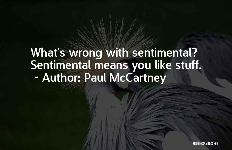 Paul McCartney Quotes: What's Wrong With Sentimental? Sentimental Means You Like Stuff.