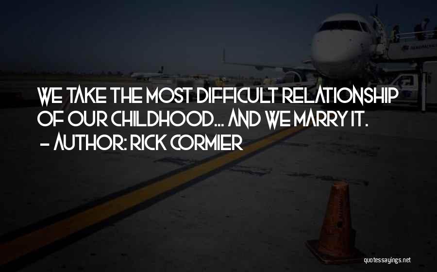 Rick Cormier Quotes: We Take The Most Difficult Relationship Of Our Childhood... And We Marry It.