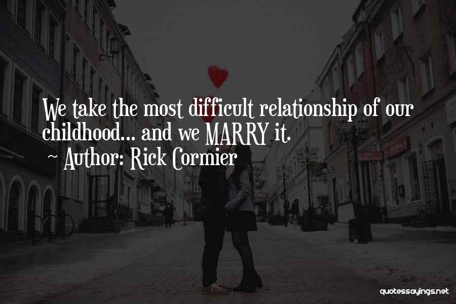 Rick Cormier Quotes: We Take The Most Difficult Relationship Of Our Childhood... And We Marry It.