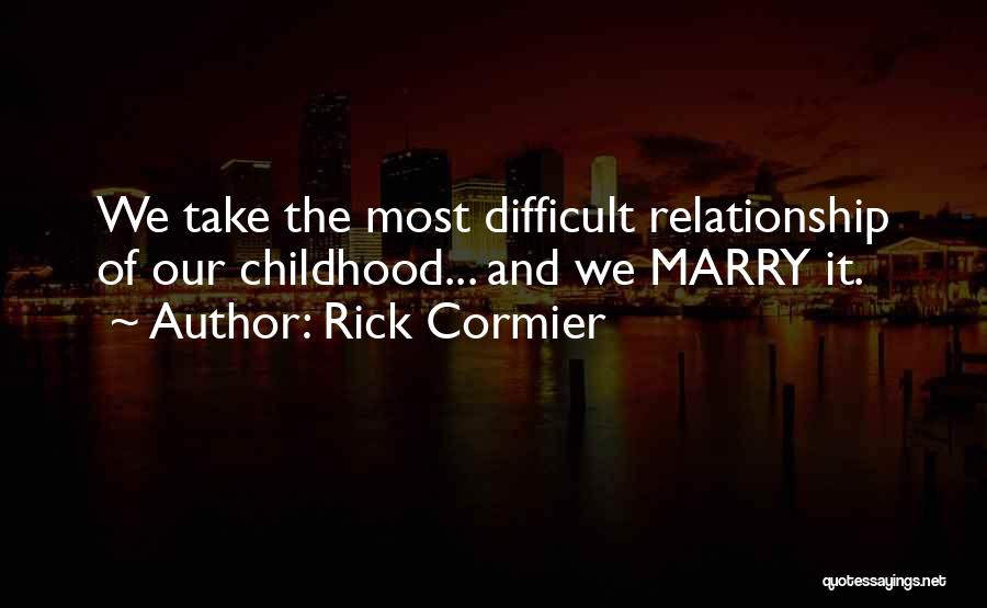 Rick Cormier Quotes: We Take The Most Difficult Relationship Of Our Childhood... And We Marry It.