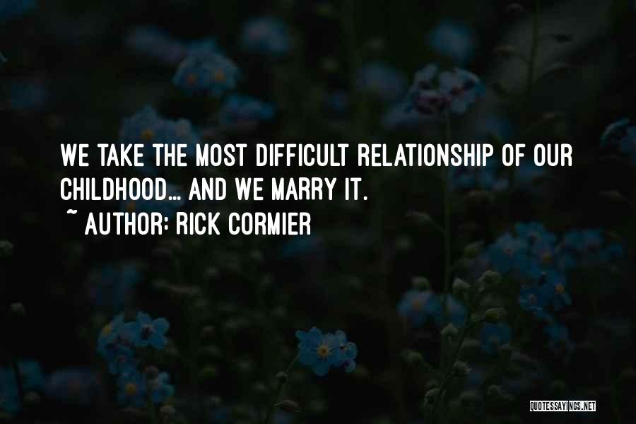 Rick Cormier Quotes: We Take The Most Difficult Relationship Of Our Childhood... And We Marry It.