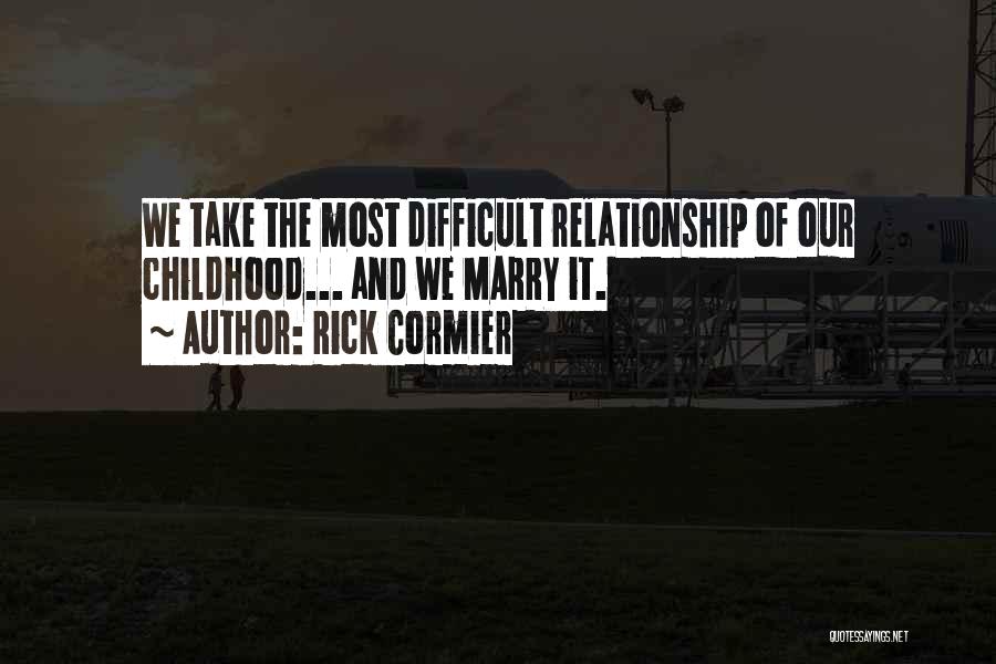 Rick Cormier Quotes: We Take The Most Difficult Relationship Of Our Childhood... And We Marry It.
