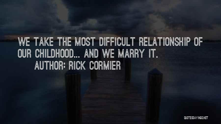 Rick Cormier Quotes: We Take The Most Difficult Relationship Of Our Childhood... And We Marry It.