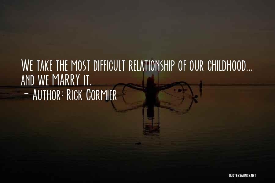 Rick Cormier Quotes: We Take The Most Difficult Relationship Of Our Childhood... And We Marry It.