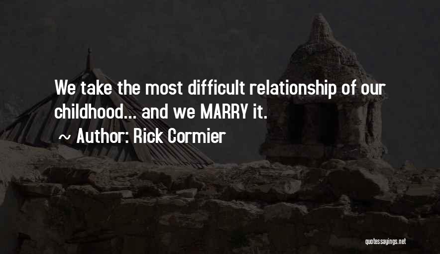 Rick Cormier Quotes: We Take The Most Difficult Relationship Of Our Childhood... And We Marry It.