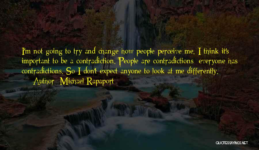 Michael Rapaport Quotes: I'm Not Going To Try And Change How People Perceive Me. I Think It's Important To Be A Contradiction. People