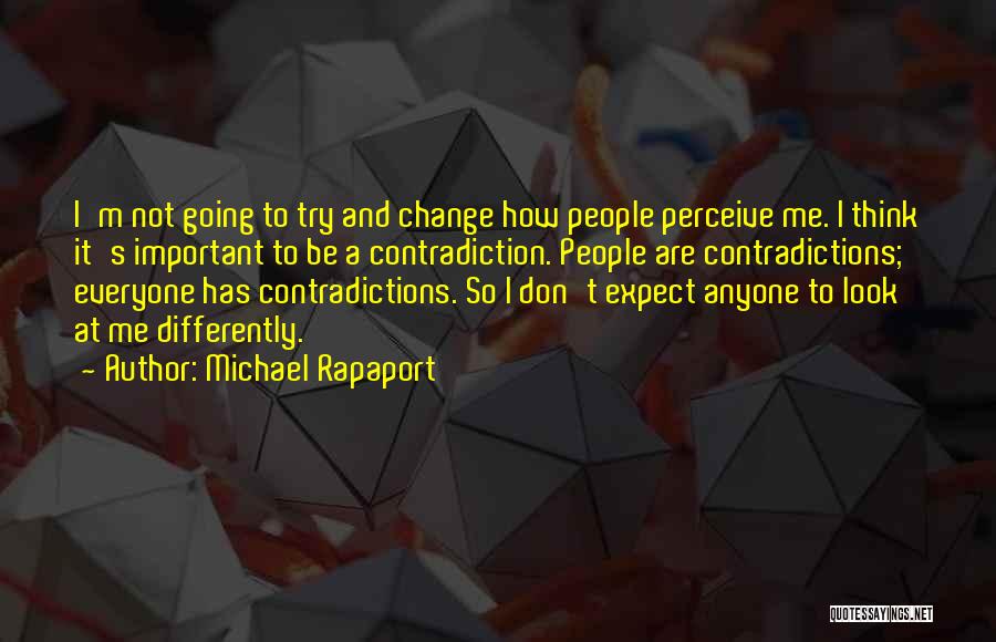 Michael Rapaport Quotes: I'm Not Going To Try And Change How People Perceive Me. I Think It's Important To Be A Contradiction. People