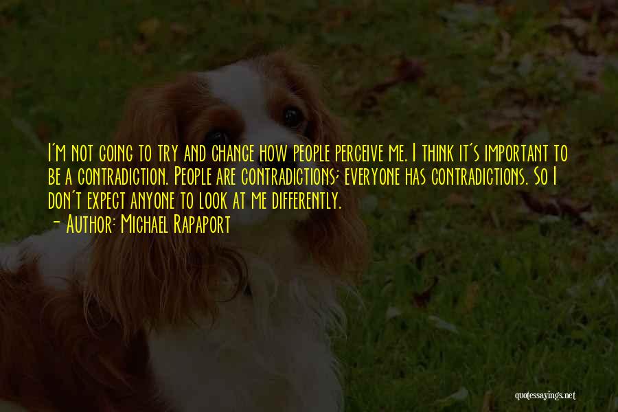 Michael Rapaport Quotes: I'm Not Going To Try And Change How People Perceive Me. I Think It's Important To Be A Contradiction. People