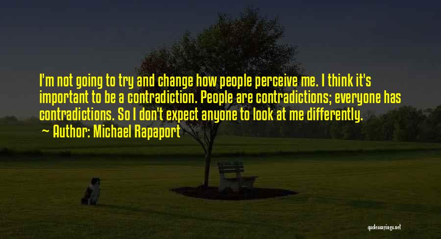 Michael Rapaport Quotes: I'm Not Going To Try And Change How People Perceive Me. I Think It's Important To Be A Contradiction. People