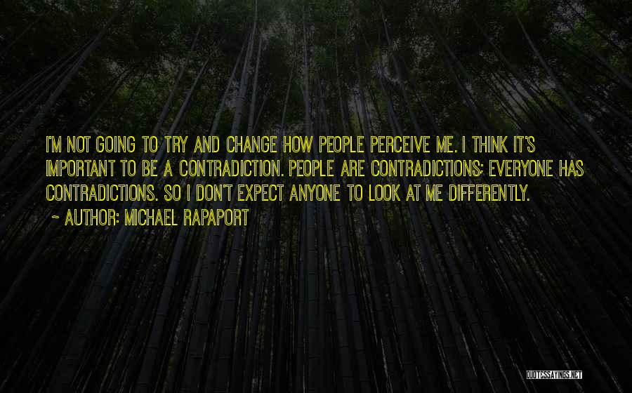 Michael Rapaport Quotes: I'm Not Going To Try And Change How People Perceive Me. I Think It's Important To Be A Contradiction. People