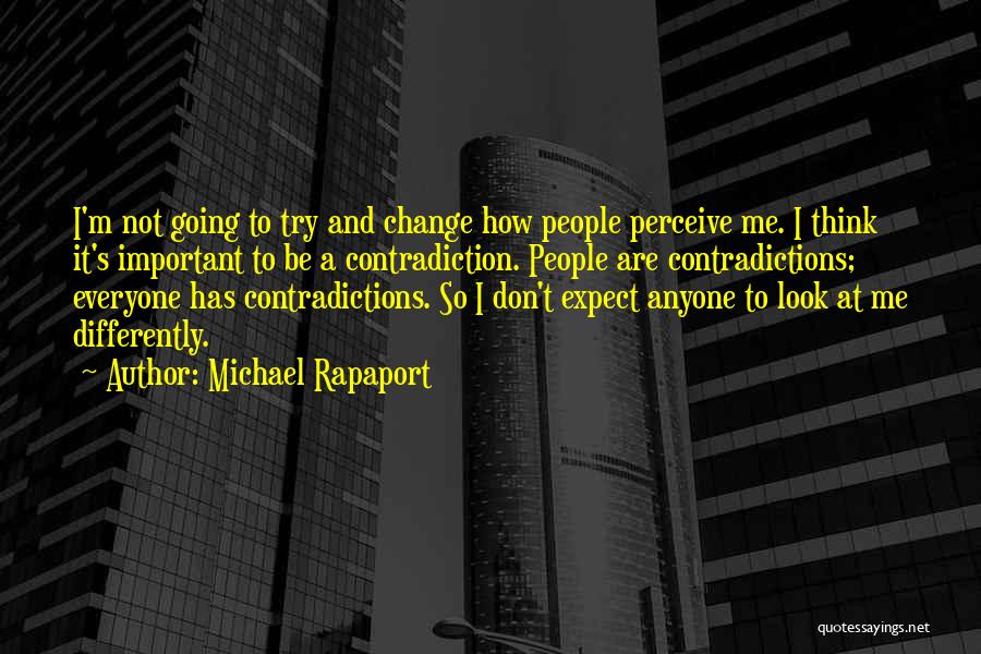 Michael Rapaport Quotes: I'm Not Going To Try And Change How People Perceive Me. I Think It's Important To Be A Contradiction. People