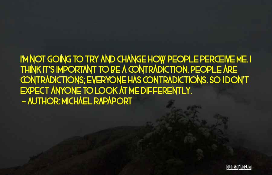 Michael Rapaport Quotes: I'm Not Going To Try And Change How People Perceive Me. I Think It's Important To Be A Contradiction. People