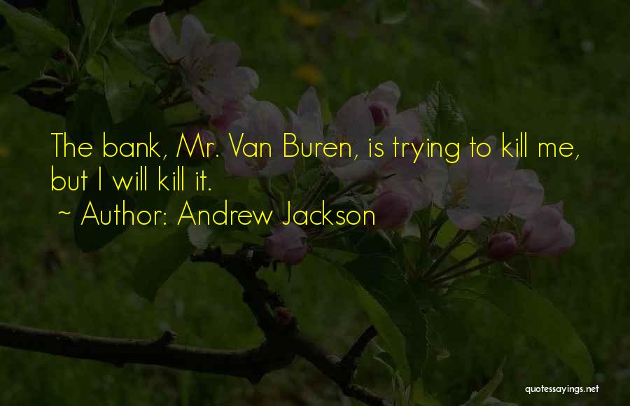 Andrew Jackson Quotes: The Bank, Mr. Van Buren, Is Trying To Kill Me, But I Will Kill It.