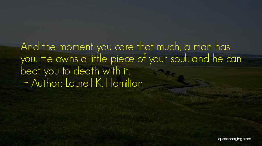 Laurell K. Hamilton Quotes: And The Moment You Care That Much, A Man Has You. He Owns A Little Piece Of Your Soul, And