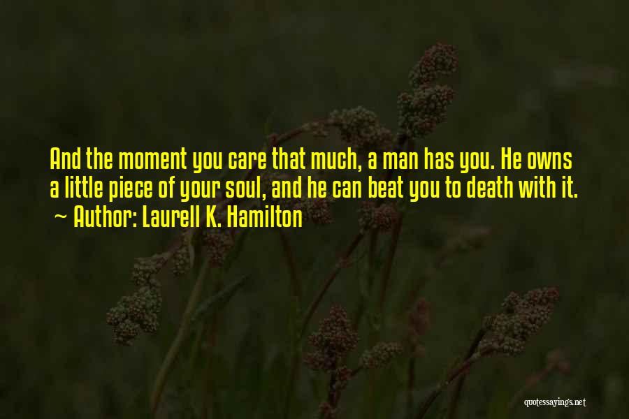 Laurell K. Hamilton Quotes: And The Moment You Care That Much, A Man Has You. He Owns A Little Piece Of Your Soul, And