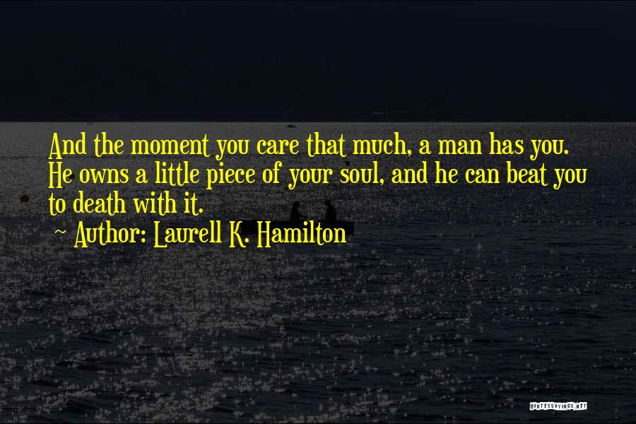 Laurell K. Hamilton Quotes: And The Moment You Care That Much, A Man Has You. He Owns A Little Piece Of Your Soul, And