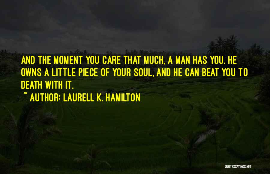 Laurell K. Hamilton Quotes: And The Moment You Care That Much, A Man Has You. He Owns A Little Piece Of Your Soul, And