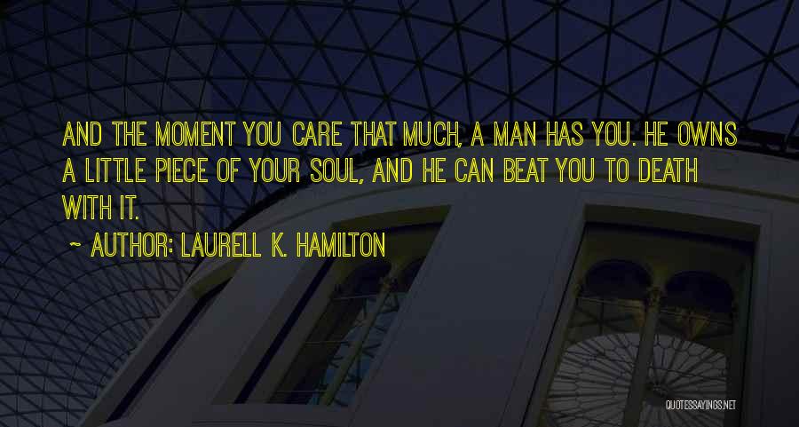 Laurell K. Hamilton Quotes: And The Moment You Care That Much, A Man Has You. He Owns A Little Piece Of Your Soul, And