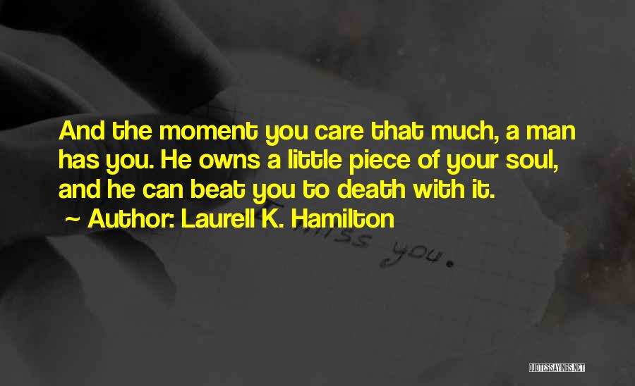 Laurell K. Hamilton Quotes: And The Moment You Care That Much, A Man Has You. He Owns A Little Piece Of Your Soul, And