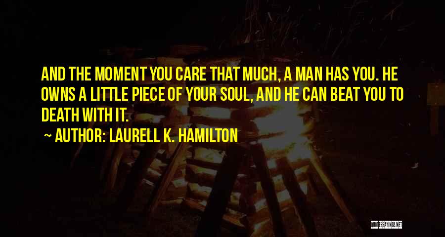 Laurell K. Hamilton Quotes: And The Moment You Care That Much, A Man Has You. He Owns A Little Piece Of Your Soul, And