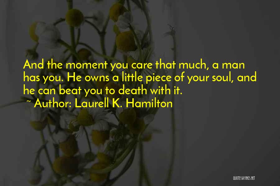 Laurell K. Hamilton Quotes: And The Moment You Care That Much, A Man Has You. He Owns A Little Piece Of Your Soul, And