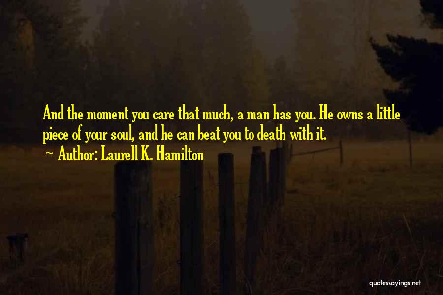 Laurell K. Hamilton Quotes: And The Moment You Care That Much, A Man Has You. He Owns A Little Piece Of Your Soul, And