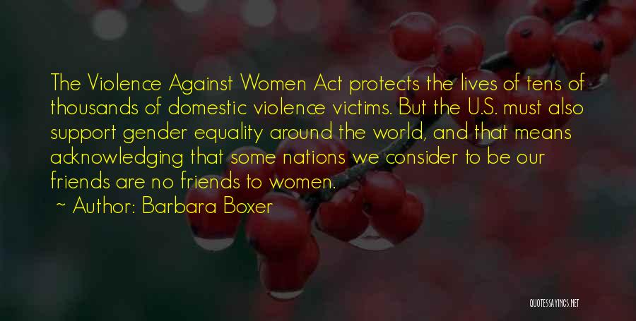 Barbara Boxer Quotes: The Violence Against Women Act Protects The Lives Of Tens Of Thousands Of Domestic Violence Victims. But The U.s. Must