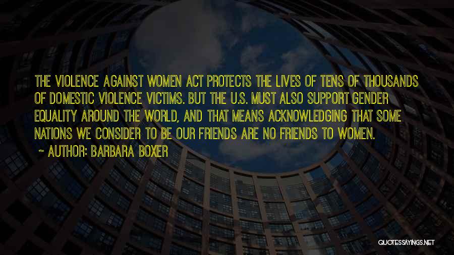 Barbara Boxer Quotes: The Violence Against Women Act Protects The Lives Of Tens Of Thousands Of Domestic Violence Victims. But The U.s. Must