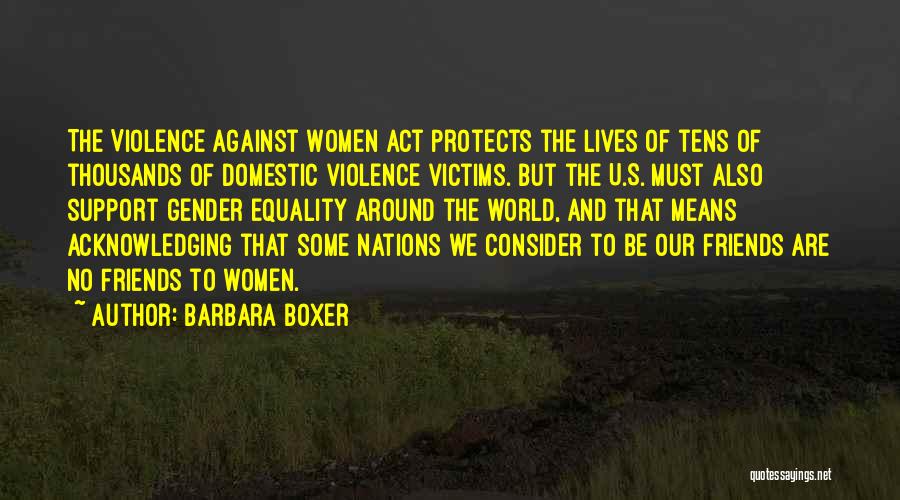 Barbara Boxer Quotes: The Violence Against Women Act Protects The Lives Of Tens Of Thousands Of Domestic Violence Victims. But The U.s. Must
