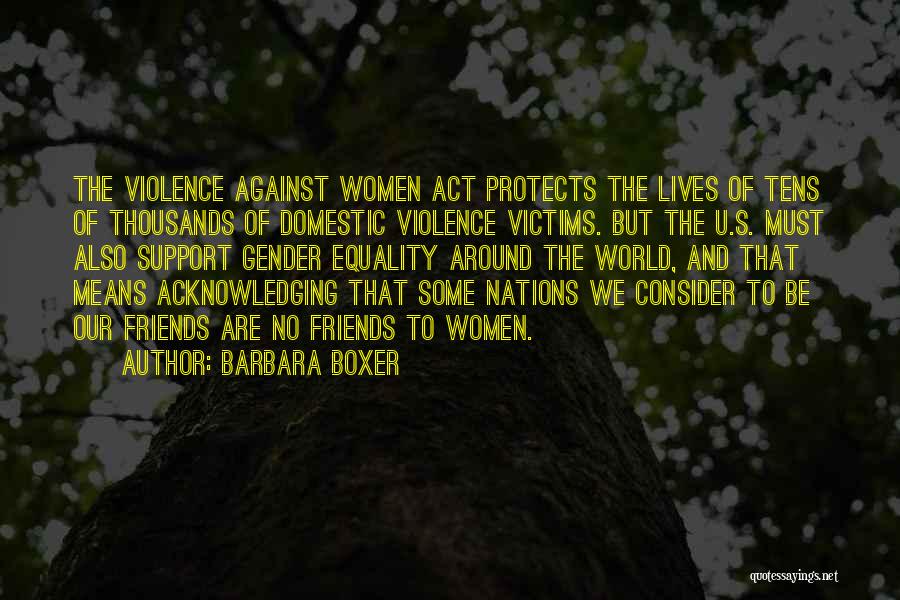 Barbara Boxer Quotes: The Violence Against Women Act Protects The Lives Of Tens Of Thousands Of Domestic Violence Victims. But The U.s. Must