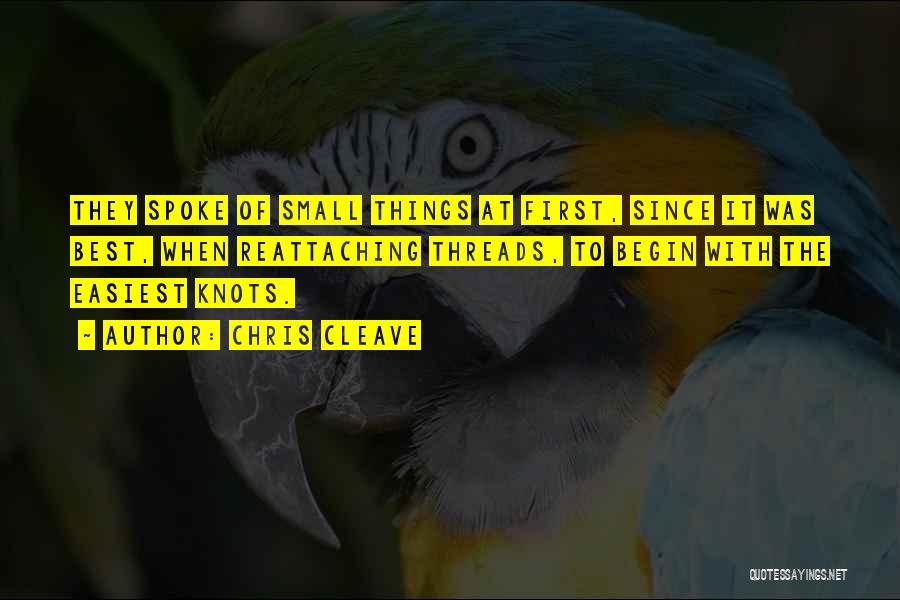 Chris Cleave Quotes: They Spoke Of Small Things At First, Since It Was Best, When Reattaching Threads, To Begin With The Easiest Knots.