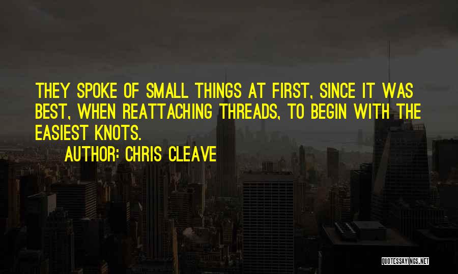 Chris Cleave Quotes: They Spoke Of Small Things At First, Since It Was Best, When Reattaching Threads, To Begin With The Easiest Knots.
