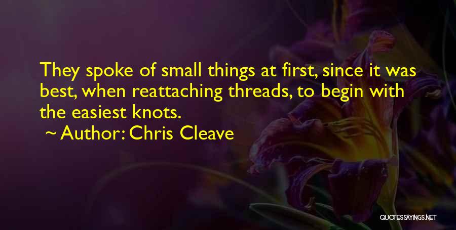 Chris Cleave Quotes: They Spoke Of Small Things At First, Since It Was Best, When Reattaching Threads, To Begin With The Easiest Knots.
