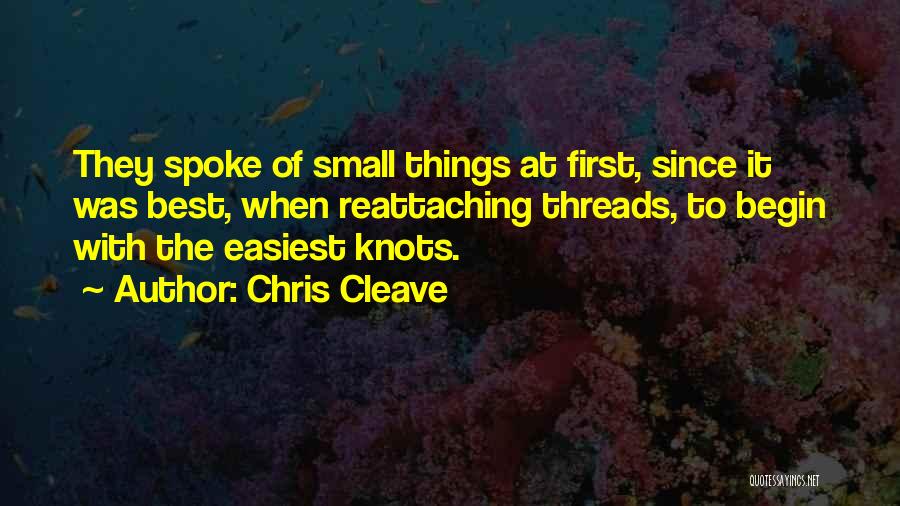 Chris Cleave Quotes: They Spoke Of Small Things At First, Since It Was Best, When Reattaching Threads, To Begin With The Easiest Knots.