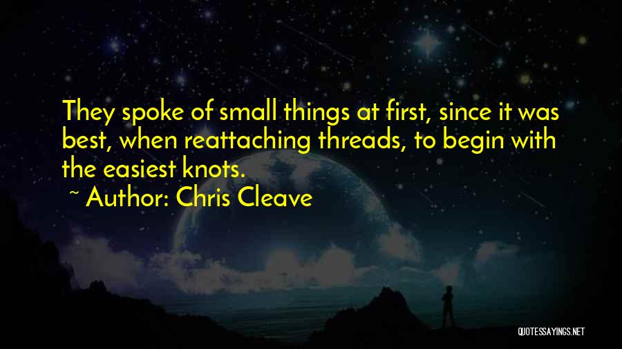 Chris Cleave Quotes: They Spoke Of Small Things At First, Since It Was Best, When Reattaching Threads, To Begin With The Easiest Knots.