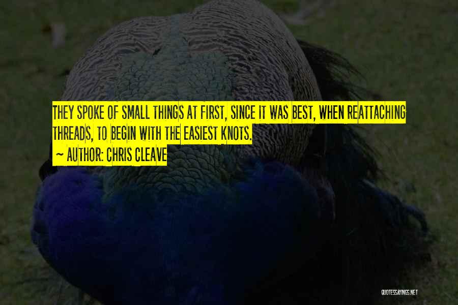 Chris Cleave Quotes: They Spoke Of Small Things At First, Since It Was Best, When Reattaching Threads, To Begin With The Easiest Knots.
